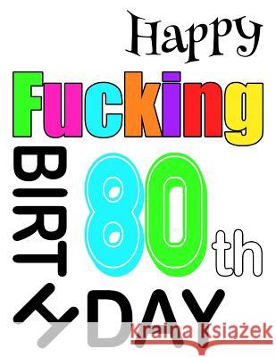 Happy Fucking 80th Birthday: Large Print Address Book That is Sweet, Sassy and Way Better Than a Birthday Card! Level Up Designs, Karlon Douglas, Karlon Douglas 9781073397037 Independently Published