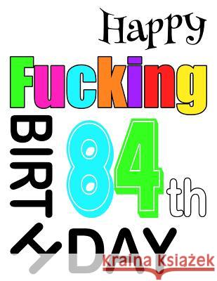 Happy Fucking 84th Birthday: Large Print Address Book That is Sweet, Sassy and Way Better Than a Birthday Card! Level Up Designs, Karlon Douglas, Karlon Douglas 9781073397143 Independently Published