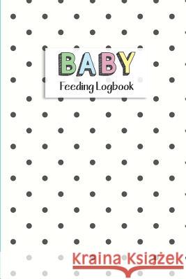 BABY Feeding Logbook: Feeding, Diaper and Weight Tracker for Newborns. A must have for any new parent! Dadamilla Design 9781073397686 Independently Published