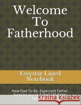 Welcome To Fatherhood: New Dad-To-Be, Expectant Father, Surprise you're A Dad 120 Pages Notebook Essystar Line 9781073398409