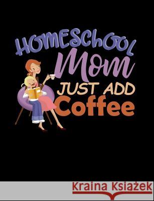 Homeschool Mom Just Add Coffee: Homeschool Themed College Ruled Composition Notebook Punny Notebooks 9781073402717 Independently Published