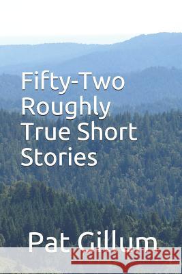 Fifty-Two Roughly True Short Stories Pat Gillum 9781073404995