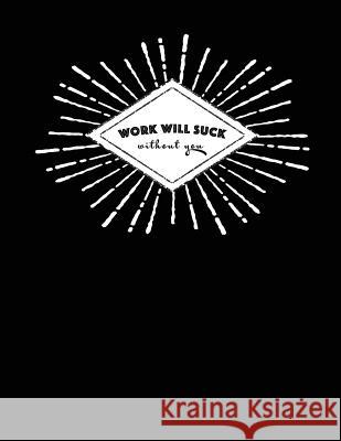 Work Will Suck Without You: Funny Gift Notebook Happy Print Press 9781073424238 Independently Published