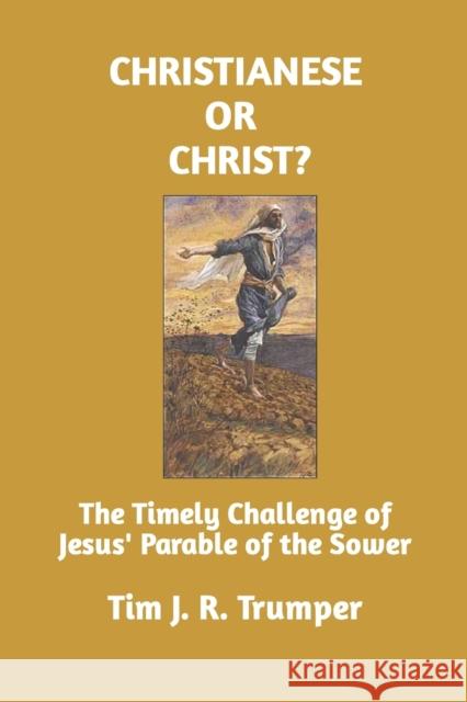 Christianese or Christ?: The Timely Challenge of Jesus' Parable of the Sower Tim J R Trumper 9781073424740 Independently Published