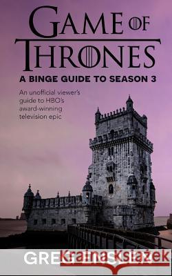 Game of Thrones: A Binge Guide to Season 3: An Unofficial Viewer's Guide to HBO's Award-Winning Television Epic Greg Enslen 9781073426379 Independently Published