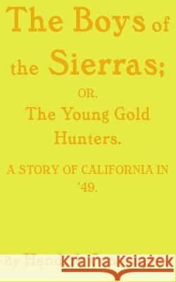 The Boys of the Sierras: The Young Gold Hunters. A STORY OF CALIFORNIA IN '49. Walter Montgomery Zachary Reitan Hendrik Conscience 9781073439119 Independently Published