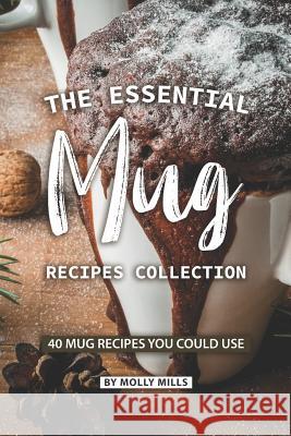 The Essential Mug Recipes Collection: 40 Mug Recipes You Could Use Molly Mills 9781073460151 Independently Published