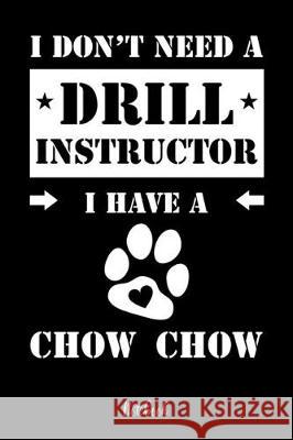 I don't need a Drill Instructor I have a Chow Chow Notebook: Für Chow Chow Hundebesitzer Tagebuch für Chow Chow Welpen & Hundeschule Notizen, Fortschr Notebooks, Chow Chow 9781073467013