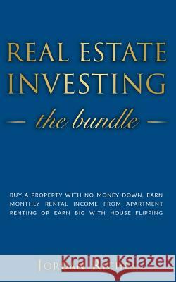 Real Estate Investing: Buy a Property with No Money Down, Earn Monthly Rental Income from Apartment Renting or Earn Big with House Flipping. Jordan Riches 9781073470662