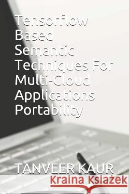 Tensorflow Based Semantic Techniques For Multi-Cloud Applications Portability Kiranbir Kaur Priyanka Gotter Tanveer Kaur 9781073474806