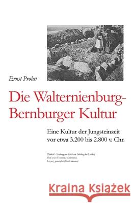 Die Walternienburg-Bernburger Kultur: Eine Kultur der Jungsteinzeit vor etwa 3.200 bis 2.800 v. Chr. Ernst Probst 9781073476244