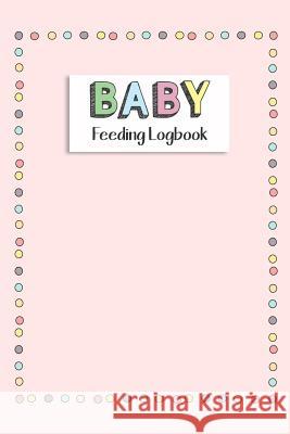 BABY Feeding Logbook: Feeding, Diaper and Weight Tracker for Newborns. A must have for any new parent! Dadamilla Design 9781073511921 Independently Published