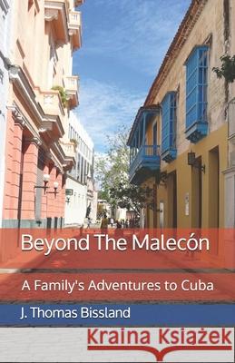 Beyond The Malecón: A Family's Adventures to Cuba Bissland, J. Thomas 9781073513079 Independently Published