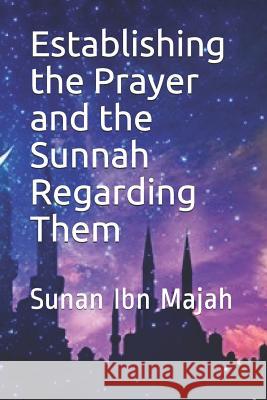 Establishing the Prayer and the Sunnah Regarding Them: Sunan Ibn Majah Imam Kathir 9781073514205