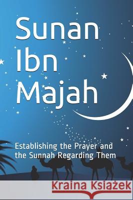 Sunan Ibn Majah: Establishing the Prayer and the Sunnah Regarding Them Imam Ibn Majah 9781073515066 Independently Published