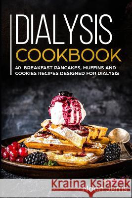 Dialysis Cookbook: 40+ Breakfast, Pancakes, Muffins and Cookies recipes designed for dialysis Noah Jerris 9781073528585 Independently Published