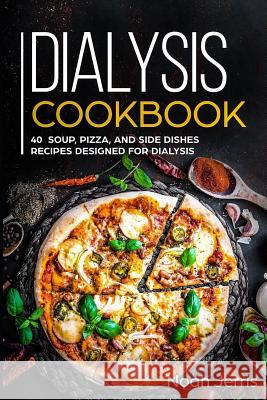 Dialysis Cookbook: 40+ Soup, Pizza, and Side Dishes recipes designed for dialysis Noah Jerris 9781073528592 Independently Published