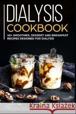 Dialysis Cookbook: 40+ Smoothies, Dessert and Breakfast Recipes designed for Dialysis Noah Jerris 9781073529124 Independently Published