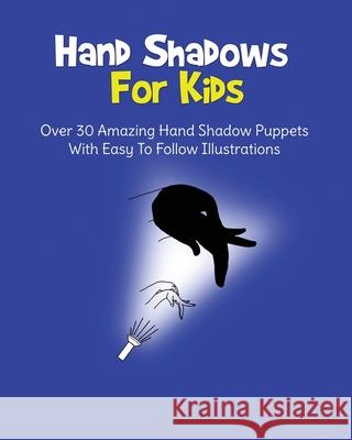 Hand Shadows For Kids: Over 30 Amazing Hand Shadow Puppets With Easy To Follow Illustrations H S Books 9781073531905 Independently Published