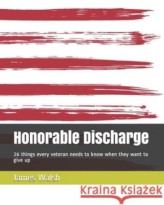 Honorable Discharge: 26 things every veteran needs to know when they want to give up James Walsh 9781073532612