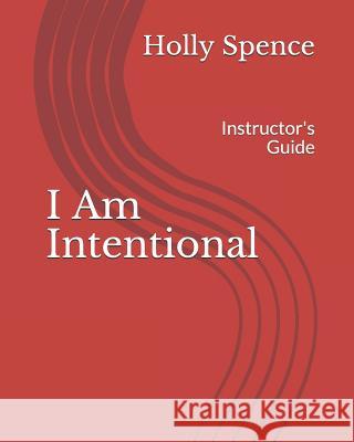 I Am Intentional: Instructor's Guide Holly Spence 9781073534432 Independently Published
