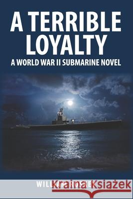 A Terrible Loyalty: A World War II Submarine Novel William Roskey 9781073537235 Independently Published