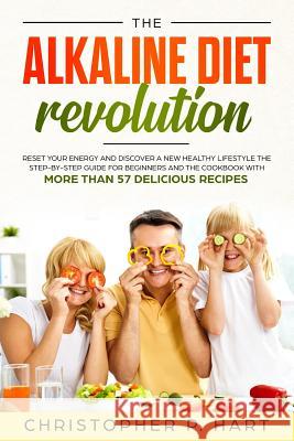 The Alkaline Diet Revolution: Reset Your Energy and Discover A New Healthy Lifestyle The Step-By-Step Guide for Beginners and The Cookbook with More Christopher P 9781073545353