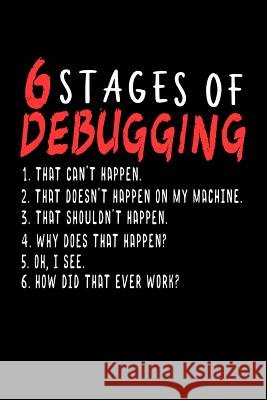 6 Stages of Debugging: 120 Pages I 6x9 I Dot Grid I Funny Software Engineering, Coder & Hacker Gifts Funny Notebooks 9781073552900