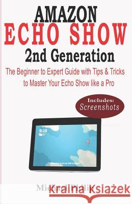 AMAZON ECHO SHOW 2nd GENERATION: The Beginner to Expert Guide with Tips & Tricks to Master Your Echo Show like a Pro Michael Philip 9781073562053 Independently Published