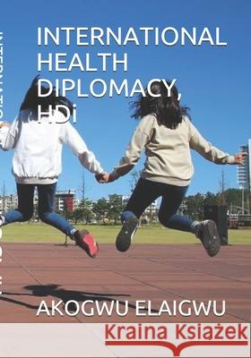 INTERNATIONAL HEALTH DIPLOMACY, HDi Akogwu Elaigwu 9781073566051 Independently Published