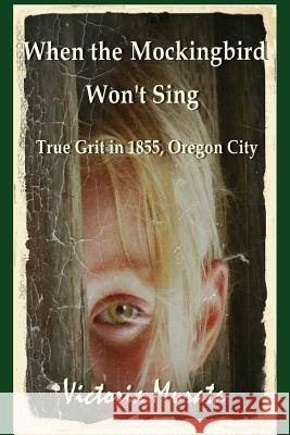 When the Mockingbird Won't Sing: True Grit in 1855, Oregon City Victoria Murata 9781073566525