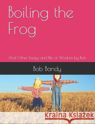 Boiling the Frog: And Other Essays and Bits of Wisdom by Bob Bob Bandy 9781073572090 Independently Published
