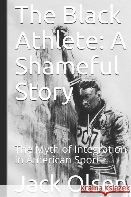 The Black Athlete: A Shameful Story: The Myth of Integration in American Sport Jack Olsen 9781073574674 Independently Published
