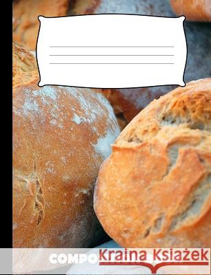 Composition Book: Bread Composition Notebook Wide Ruled Pinnacle Novelty Publishing 9781073579204