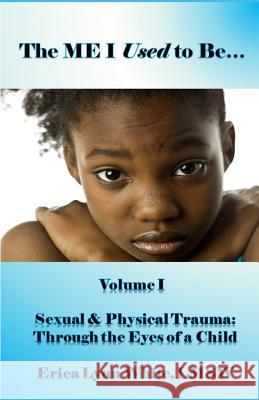 The ME I Used to Be...: Volume I, Sexual & Physical Trauma: Through the Eyes of a Child Lmsw Erica Lynn White 9781073581672