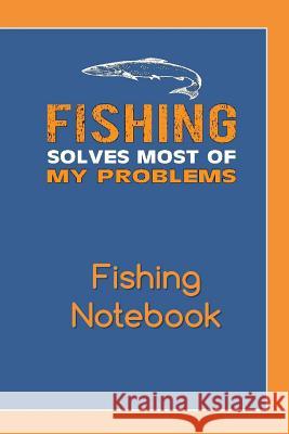 Fishing Solves Most of My Problems Fishing Notebook: Complete Fishing Log because Life is Better When I'm Fishing Don Fish 9781073583522 Independently Published