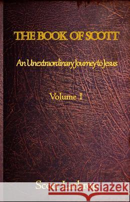 The Book of Scott: An Unextraordinary Journey to Jesus (Volume 1) Scott Lathrop 9781073590414