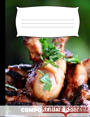 Composition Book: Grilled Chicken Composition Notebook Wide Ruled Pinnacle Novelty Publishing 9781073598199