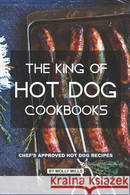 The King of Hot Dog Cookbooks: Chef's Approved Hot Dog Recipes Molly Mills 9781073643318 Independently Published