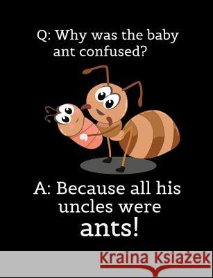 Q: Why Was The Baby Ant Confused? A: Because All His Uncles Were Ants: Funny Quotes and Pun Themed College Ruled Composit Punny Notebooks 9781073654888 Independently Published
