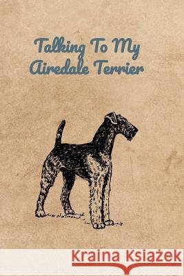 Talking To My Airedale Terrier Peter Charles Bennett 9781073655656