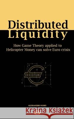 Distributed Liquidity: How Game Theory applied to Helicopter Money can solve Euro crisis Alessandro Nosei Luca Martino Clare Tame 9781073656677 Independently Published