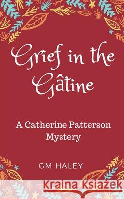 Grief in the Gatine: Catherine Patterson Mysteries Gm Haley 9781073665921