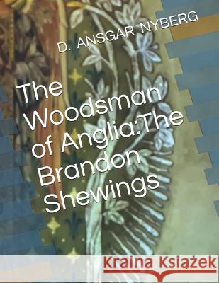 The Woodsman of Anglia: The Brandon Shewings David Ansgar Nyberg D. Ansgar Nyberg 9781073702022