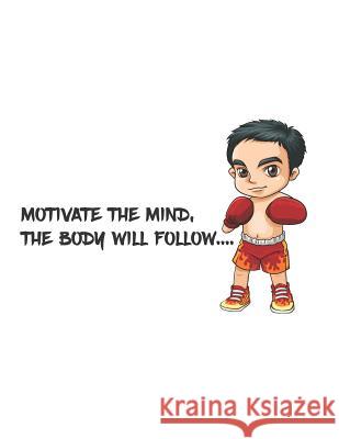 Motivate the mind, the body will follow.: There is the quotes that Motivate the mind, the body will follow and the there is a boxing boy on the cover. Bill Bush 9781073703975