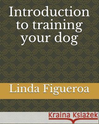 Introduction to training your dog Linda Figueroa 9781073713455 Independently Published