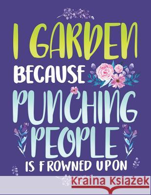 I Garden Because Punching People Is Frowned Upon: Funny Gardening Notebook Jackrabbit Rituals 9781073722334 Independently Published