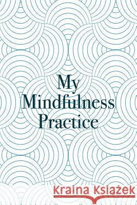 My Mindfulness Practice: Daily Positivity For A Happier And More Fulfilling Life - Daily Appreciation and Reflection Susan M. Cucciufo 9781073729142 Independently Published