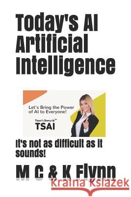 Today's AI Artificial Intelligence: It's Not As Difficult As Its Sounds! Chris Flynn Killian Flynn Maurice Bigmo Flynn 9781073736515 Independently Published