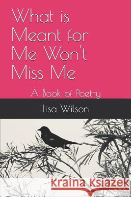 What is Meant for Me Won't Miss Me: A Book of Poetry Lisa Wilson 9781073741212 Independently Published